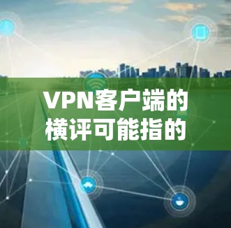 VPN客户端的横评可能指的是在某个VPN应用或社区中进行的横评活动。以下是一些关于如何在VPN客户端进行横评的建议