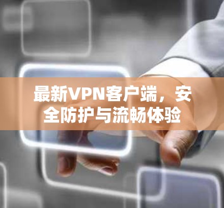 最新VPN客户端，安全防护与流畅体验