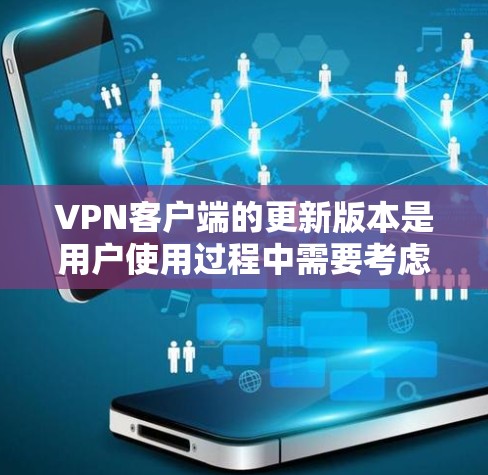 VPN客户端的更新版本是用户使用过程中需要考虑的重要因素。以下是对VPN客户端更新版本的详细分析