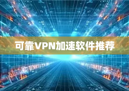 可靠VPN加速软件推荐