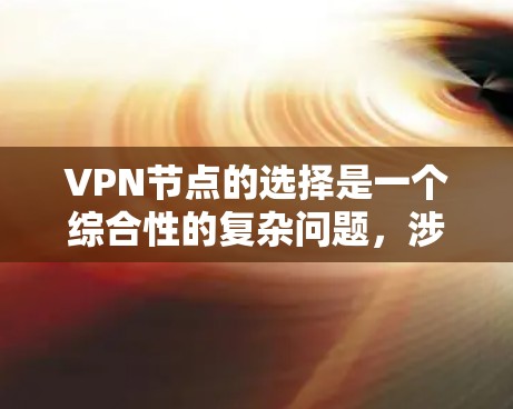 VPN节点的选择是一个综合性的复杂问题，涉及多个关键因素。以下是一些综合性的步骤和建议，帮助您更好地选择VPN节点