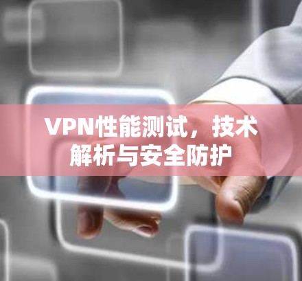 VPN性能测试，技术解析与安全防护