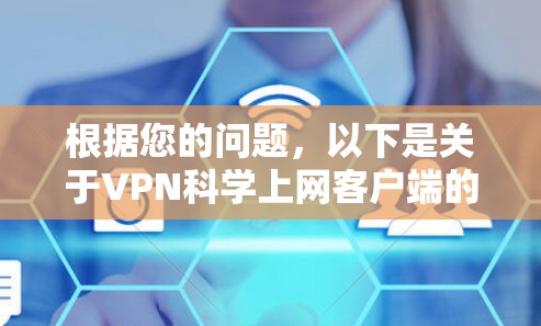 根据您的问题，以下是关于VPN科学上网客户端的详细解答