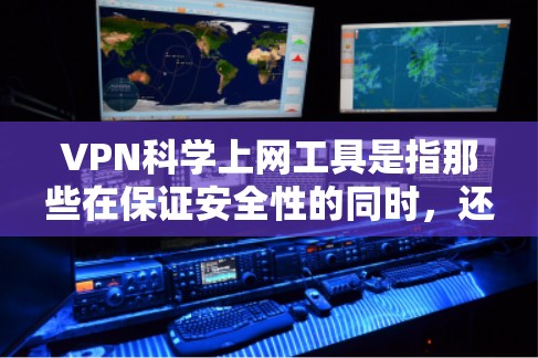 VPN科学上网工具是指那些在保证安全性的同时，还提供额外功能的VPN设备或软件，通常用于远程访问、数据保护、网络安全等场景。以下是对这些工具的详细分析