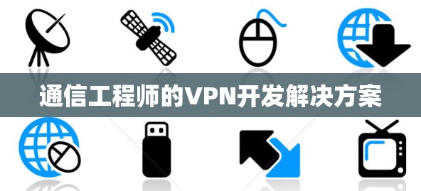 通信工程师的VPN开发解决方案