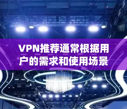 VPN推荐通常根据用户的需求和使用场景来选择，以下是一些 commonly recommended VPNs 和推荐类型，供你参考