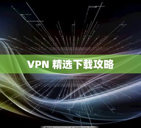 VPN 精选下载攻略