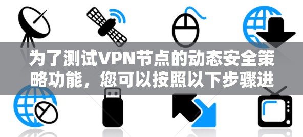 为了测试VPN节点的动态安全策略功能，您可以按照以下步骤进行操作