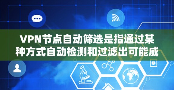 VPN节点自动筛选是指通过某种方式自动检测和过滤出可能威胁或自动访问的VPN节点。这通常涉及配置工具或软件来自动识别异常流量或恶意行为。以下是一些常见的VPN节点自动筛选方法