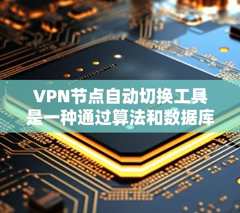 VPN节点自动切换工具是一种通过算法和数据库管理服务器和连接状态的工具，用于减少手动操作，提高效率和安全性。以下是该工具的详细分析