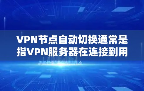 VPN节点自动切换通常是指VPN服务器在连接到用户时自动切换到另一个服务器，以避免连接中断或其他问题。这种情况可能与以下几个原因有关