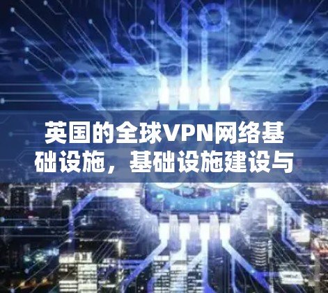 英国的全球VPN网络基础设施，基础设施建设与技术挑战