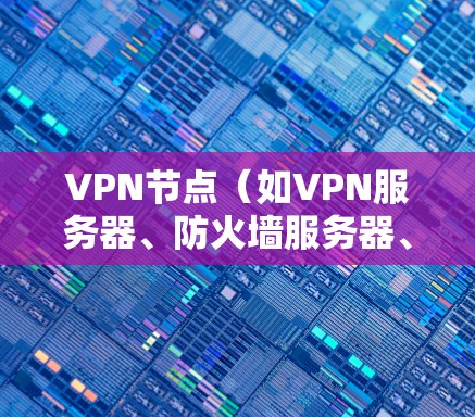 VPN节点（如VPN服务器、防火墙服务器、端口连接等）的性能分析是一个复杂的问题，因为它涉及多个组件和参数的相互作用。以下是一些可能的VPN节点性能分析的方面，以及如何进行分析