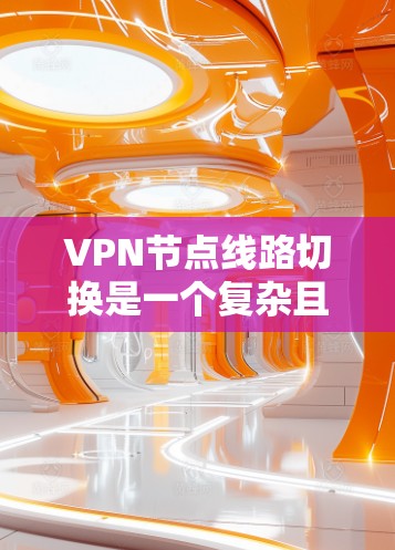 VPN节点线路切换是一个复杂且关键的步骤，确保数据传输的安全性。以下是一个详细而结构化的解释