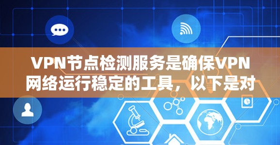 VPN节点检测服务是确保VPN网络运行稳定的工具，以下是对该主题的逐步总结和指南