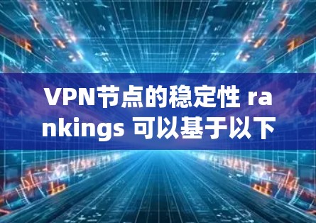 VPN节点的稳定性 rankings 可以基于以下几个关键因素来排序
