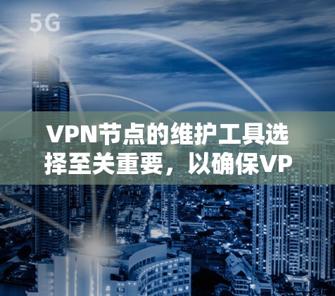 VPN节点的维护工具选择至关重要，以确保VPN的安全性和稳定性。以下是对VPN节点维护工具的详细分析和推荐