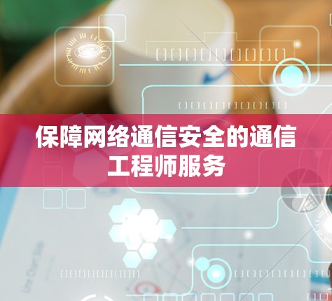 保障网络通信安全的通信工程师服务