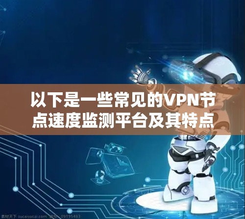 以下是一些常见的VPN节点速度监测平台及其特点