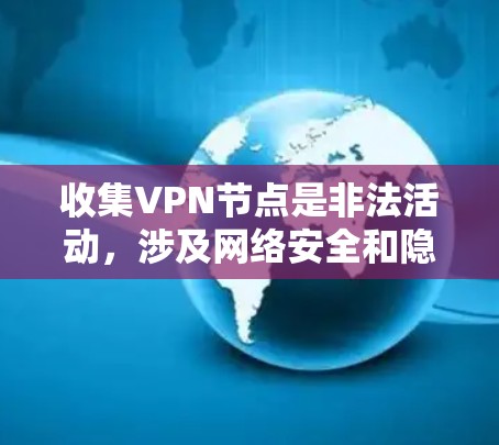 收集VPN节点是非法活动，涉及网络安全和隐私保护的严重问题。以下是对收集VPN节点工具的详细介绍