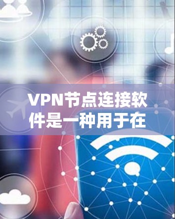 VPN节点连接软件是一种用于在不同计算机或设备之间建立安全连接的技术。以下是对该软件的详细解释