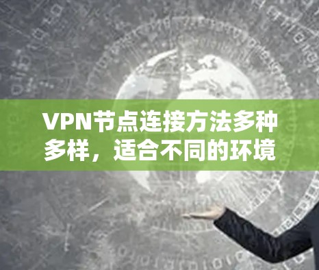 VPN节点连接方法多种多样，适合不同的环境和需求。以下是一些常用的连接方法