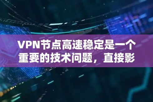 VPN节点高速稳定是一个重要的技术问题，直接影响到用户的数据安全和工作效率。以下是详细的解决方案和考虑因素