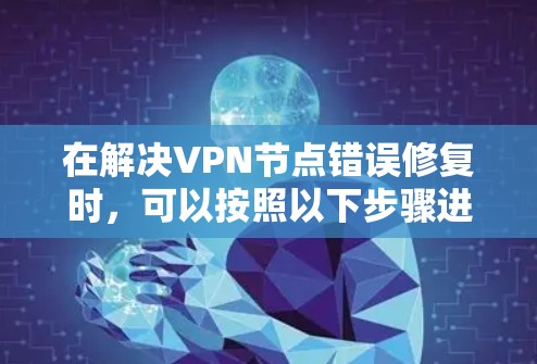 在解决VPN节点错误修复时，可以按照以下步骤进行排查和修复