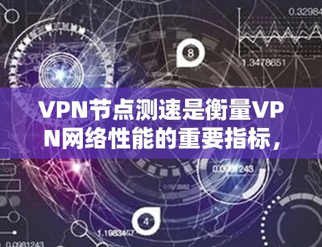 VPN节点测速是衡量VPN网络性能的重要指标，尤其在226年，随着技术的迅速发展，测速数据提供了关键的见解。以下是关于226年VPN节点测速排行的详细分析
