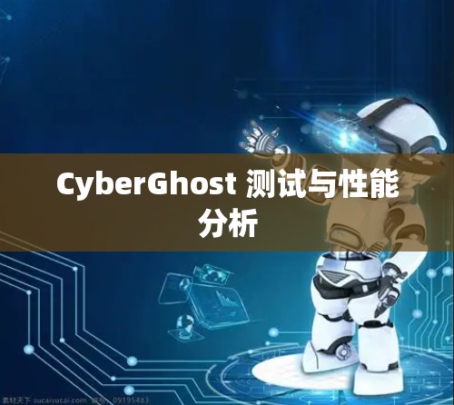 CyberGhost 测试与性能分析