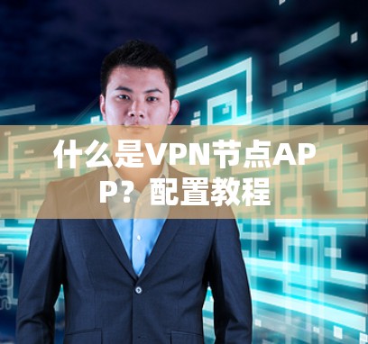 什么是VPN节点APP？配置教程