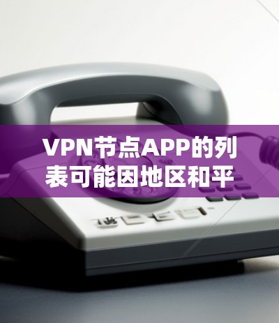 VPN节点APP的列表可能因地区和平台而异，以下是一些常见的VPN软件和工具