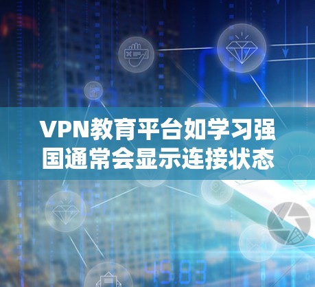 VPN教育平台如学习强国通常会显示连接状态，这些状态可能是基于多种因素显示的，包括服务器状态、网络连接、系统故障等。以下是一些常见原因及其对应的状态