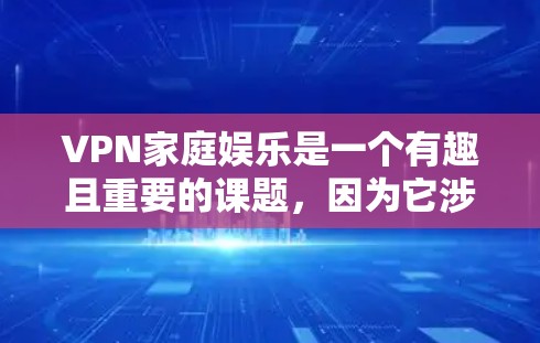 VPN家庭娱乐是一个有趣且重要的课题，因为它涉及到家庭成员的安全、隐私以及娱乐的需求。以下是一些推荐的VPN选项，特别是针对家庭娱乐的建议
