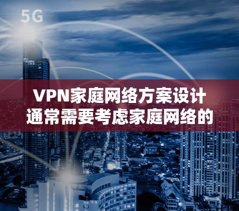 VPN家庭网络方案设计通常需要考虑家庭网络的基础设施、防火墙、VPN服务器以及家庭成员的网络连接方式。以下是一个详细的VPN家庭网络方案