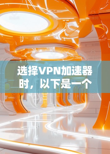 选择VPN加速器时，以下是一个有条理的步骤指南，帮助你做出明智的选择