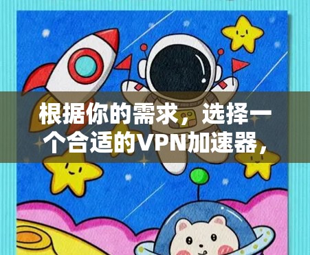 根据你的需求，选择一个合适的VPN加速器，需要综合考虑速度、稳定性、配置、用户反馈、适用场景和价格等因素。以下是详细的分析和推荐