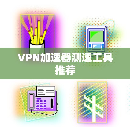 VPN加速器测速工具推荐