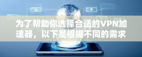 为了帮助你选择合适的VPN加速器，以下是根据不同的需求和情况总结的最佳选择