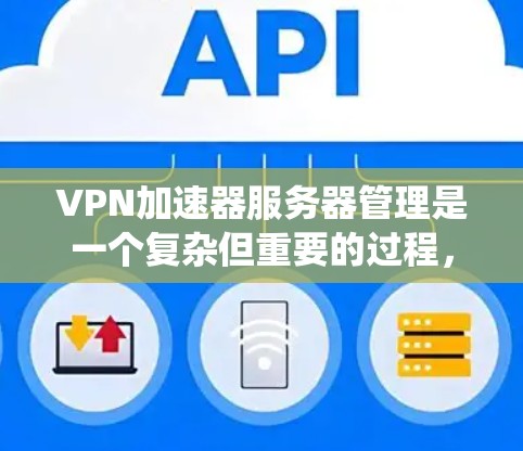 VPN加速器服务器管理是一个复杂但重要的过程，旨在确保多个服务器的高效管理和安全。以下是一个系统化的指南，帮助您理解和操作VPN加速器服务器管理