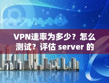 VPN速率为多少？怎么测试？评估 server 的速率
