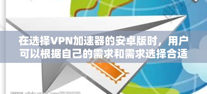 在选择VPN加速器的安卓版时，用户可以根据自己的需求和需求选择合适的工具。以下是一些推荐的加速器，并详细说明它们的特点和适用场景