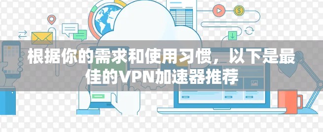 根据你的需求和使用习惯，以下是最佳的VPN加速器推荐