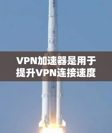 VPN加速器是用于提升VPN连接速度和稳定性的一款软件或应用程序。苹果用户通常会希望选择一个经过苹果认证的VPN加速器，以便更好地享受网络体验