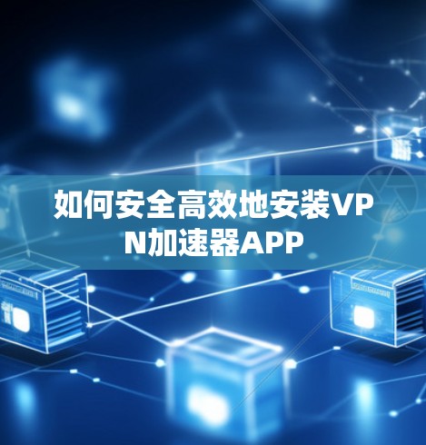 如何安全高效地安装VPN加速器APP