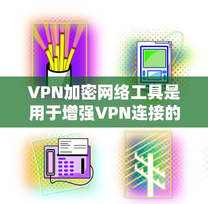 VPN加密网络工具是用于增强VPN连接的安全性,确保数据传输安全的网络环境。以下是关于这些工具的详细总结 VPN加密网络工具是用于增强VPN连接的安全性,确保数据传输安全的网络环境。以下是关于这些工具的详细总结