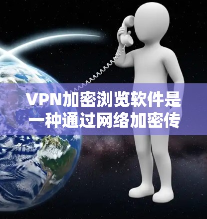 VPN加密浏览软件是一种通过网络加密传输数据的工具，旨在保护用户敏感信息的安全。以下是关于这类软件的详细分析
