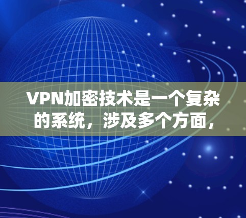 VPN加密技术是一个复杂的系统，涉及多个方面，我将逐步解释其核心概念和应用