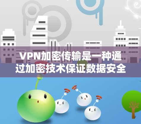 VPN加密传输是一种通过加密技术保证数据安全传输的方法，广泛应用于个人隐私保护、商务交流以及学习等场景。以下是关于VPN加密传输的详细分析