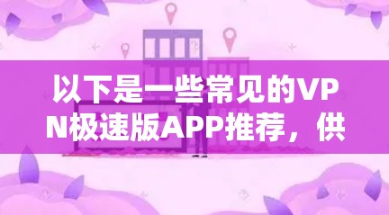 以下是一些常见的VPN极速版APP推荐，供您参考